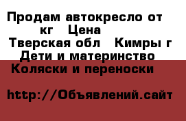 Продам автокресло от 0-13кг › Цена ­ 1 500 - Тверская обл., Кимры г. Дети и материнство » Коляски и переноски   